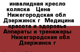 инвалидная кресло- коляска › Цена ­ 8 000 - Нижегородская обл., Дзержинск г. Медицина, красота и здоровье » Аппараты и тренажеры   . Нижегородская обл.,Дзержинск г.